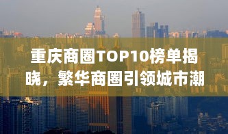 重庆商圈TOP10榜单揭晓，繁华商圈引领城市潮流