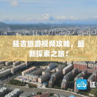 延吉旅游视频攻略，最新探索之旅！