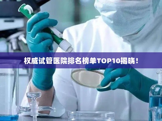 权威试管医院排名榜单TOP10揭晓！