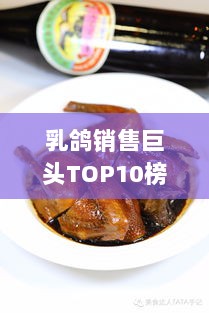 乳鸽销售巨头TOP10榜单揭晓，行业深度洞察与趋势展望