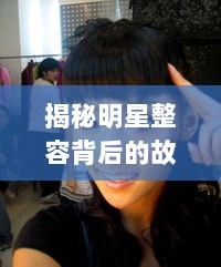 揭秘明星整容背后的故事，光鲜背后的秘密之旅