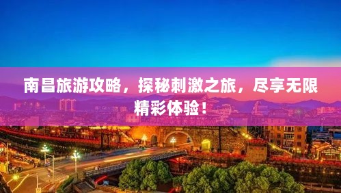 南昌旅游攻略，探秘刺激之旅，尽享无限精彩体验！