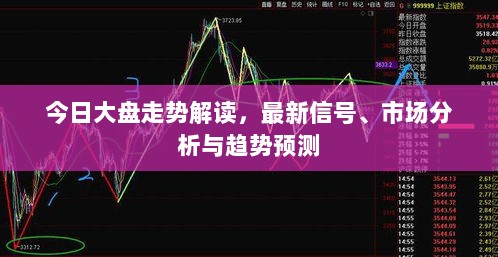 今日大盘走势解读，最新信号、市场分析与趋势预测