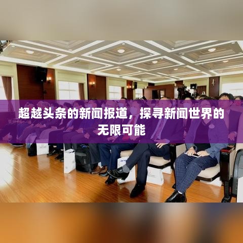 超越头条的新闻报道，探寻新闻世界的无限可能