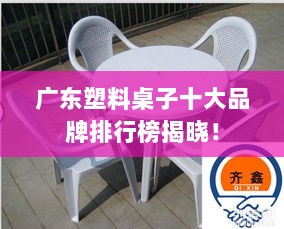 广东塑料桌子十大品牌排行榜揭晓！