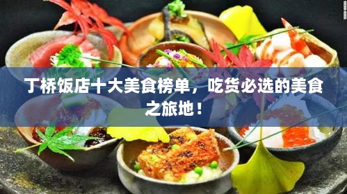 丁桥饭店十大美食榜单，吃货必选的美食之旅地！