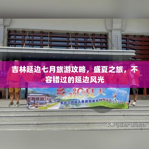 吉林延边七月旅游攻略，盛夏之旅，不容错过的延边风光