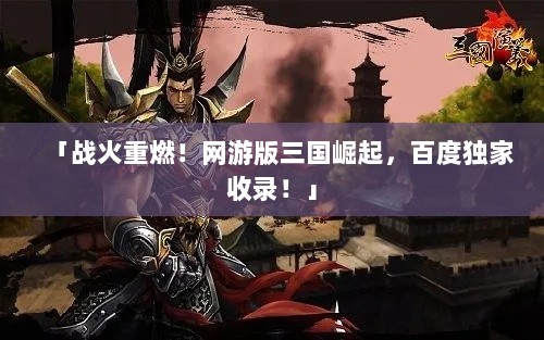 「战火重燃！网游版三国崛起，百度独家收录！」