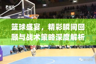 篮球盛宴，精彩瞬间回顾与战术策略深度解析