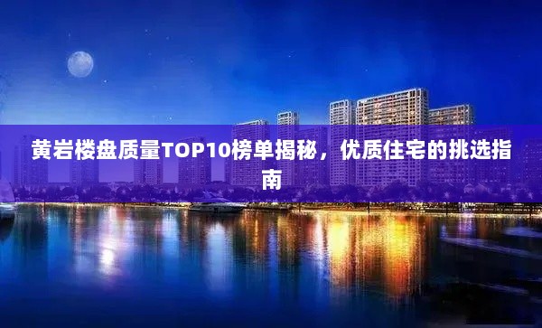 黄岩楼盘质量TOP10榜单揭秘，优质住宅的挑选指南