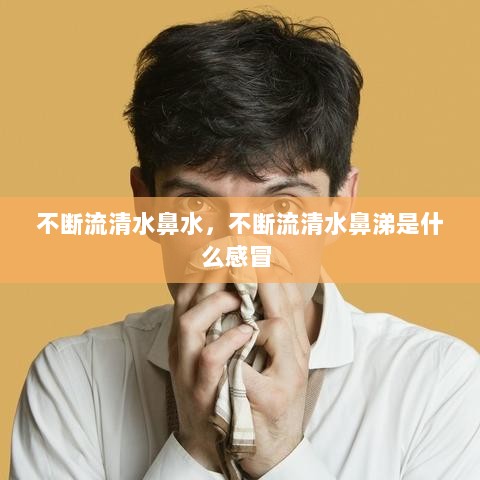 不断流清水鼻水，不断流清水鼻涕是什么感冒 