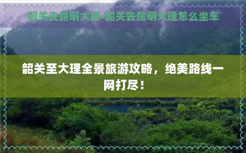 韶关至大理全景旅游攻略，绝美路线一网打尽！