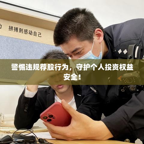 警惕违规荐股行为，守护个人投资权益安全！