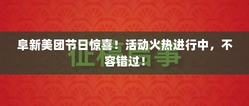 阜新美团节日惊喜！活动火热进行中，不容错过！