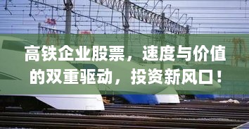 高铁企业股票，速度与价值的双重驱动，投资新风口！