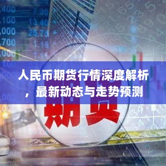 人民币期货行情深度解析，最新动态与走势预测