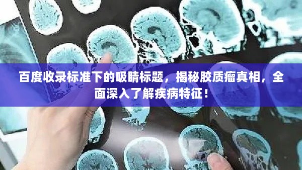 百度收录标准下的吸睛标题，揭秘胶质瘤真相，全面深入了解疾病特征！