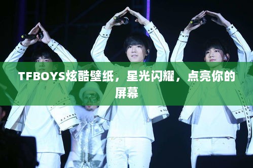 TFBOYS炫酷壁纸，星光闪耀，点亮你的屏幕