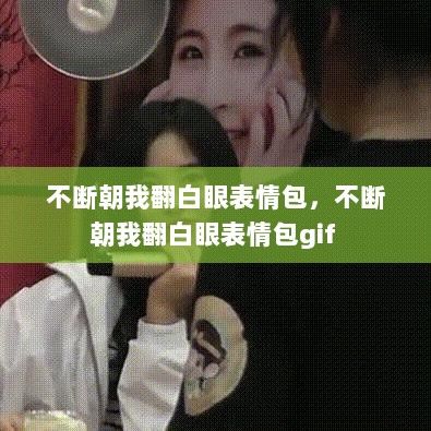 不断朝我翻白眼表情包，不断朝我翻白眼表情包gif 