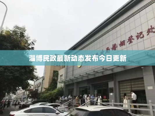 淄博民政最新动态发布今日更新