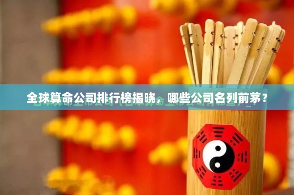 全球算命公司排行榜揭晓，哪些公司名列前茅？