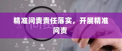 精准问责责任落实，开展精准问责 