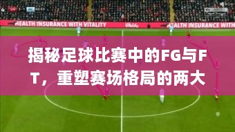 揭秘足球比赛中的FG与FT，重塑赛场格局的两大关键要素