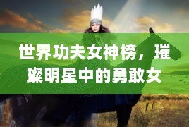 世界功夫女神榜，璀璨明星中的勇敢女战士