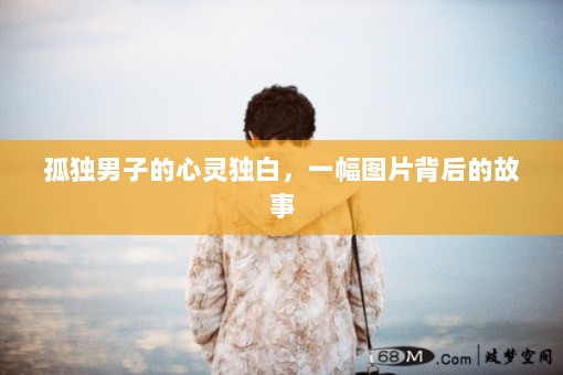 孤独男子的心灵独白，一幅图片背后的故事