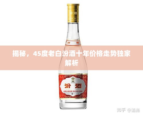 揭秘，45度老白汾酒十年价格走势独家解析