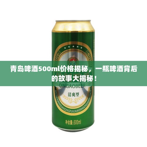 青岛啤酒500ml价格揭秘，一瓶啤酒背后的故事大揭秘！