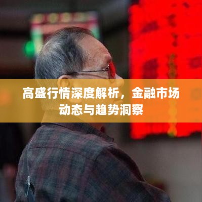 高盛行情深度解析，金融市场动态与趋势洞察