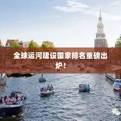 全球运河建设国家排名重磅出炉！