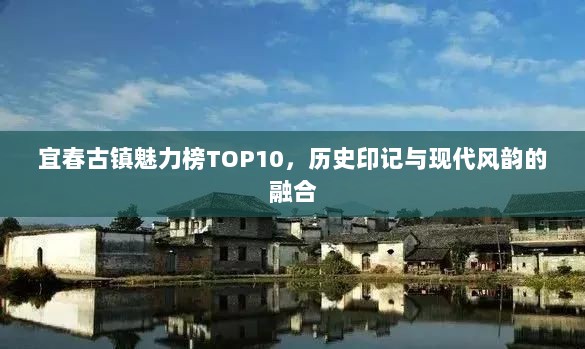 宜春古镇魅力榜TOP10，历史印记与现代风韵的融合