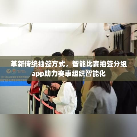 革新传统抽签方式，智能比赛抽签分组app助力赛事组织智能化