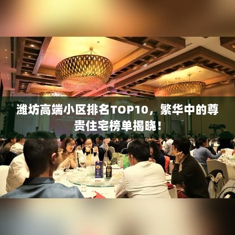 潍坊高端小区排名TOP10，繁华中的尊贵住宅榜单揭晓！