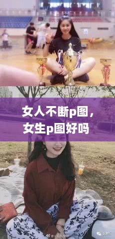 女人不断p图，女生p图好吗 