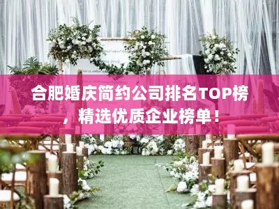 合肥婚庆简约公司排名TOP榜，精选优质企业榜单！