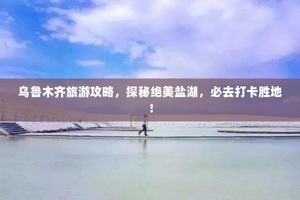 乌鲁木齐旅游攻略，探秘绝美盐湖，必去打卡胜地！