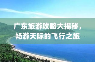 广东旅游攻略大揭秘，畅游天际的飞行之旅