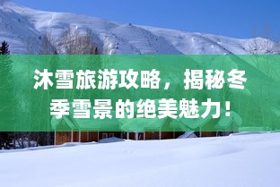 沐雪旅游攻略，揭秘冬季雪景的绝美魅力！