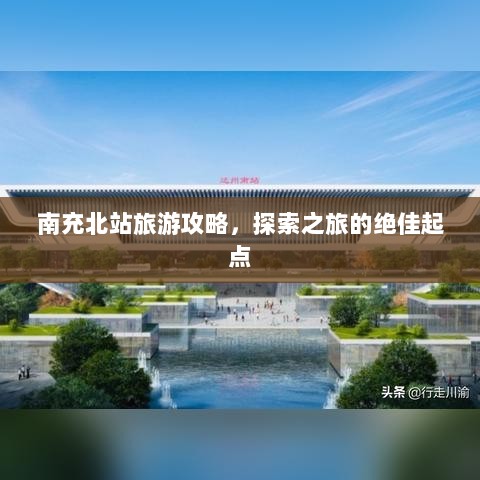 南充北站旅游攻略，探索之旅的绝佳起点