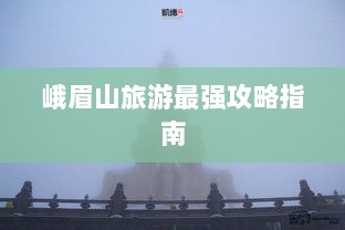 峨眉山旅游最强攻略指南