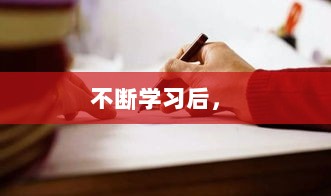 不断学习后， 