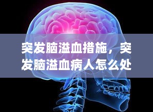 突发脑溢血措施，突发脑溢血病人怎么处理 