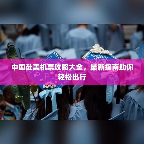 中国赴美机票攻略大全，最新指南助你轻松出行