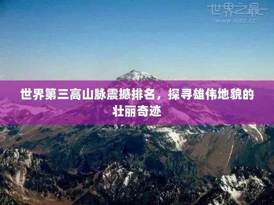 世界第三高山脉震撼排名，探寻雄伟地貌的壮丽奇迹