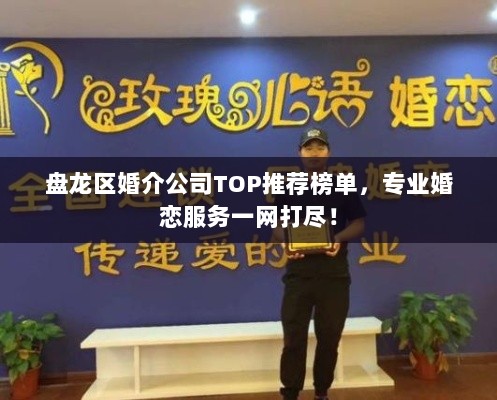 盘龙区婚介公司TOP推荐榜单，专业婚恋服务一网打尽！