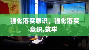 强化落实意识，强化落实意识,筑牢 